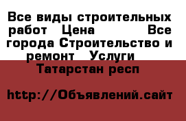 Все виды строительных работ › Цена ­ 1 000 - Все города Строительство и ремонт » Услуги   . Татарстан респ.